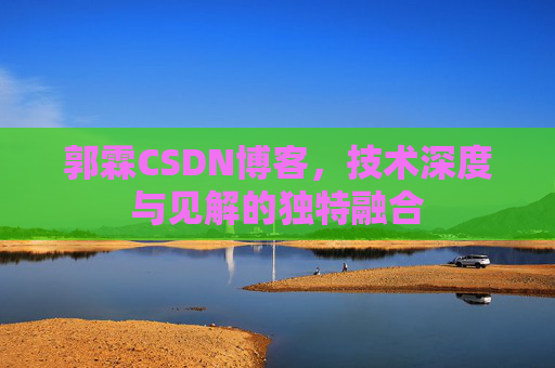 郭霖CSDN博客，技术深度与见解的独特融合